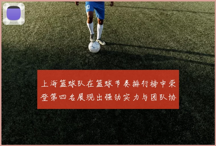 上海篮球队在篮球节奏排行榜中荣登第四名展现出强劲实力与团队协作