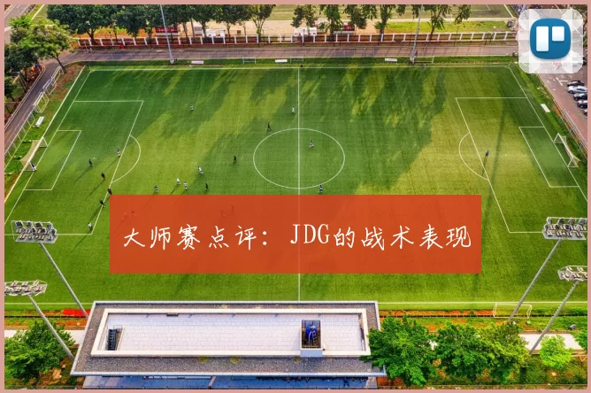 大师赛点评：JDG的战术表现