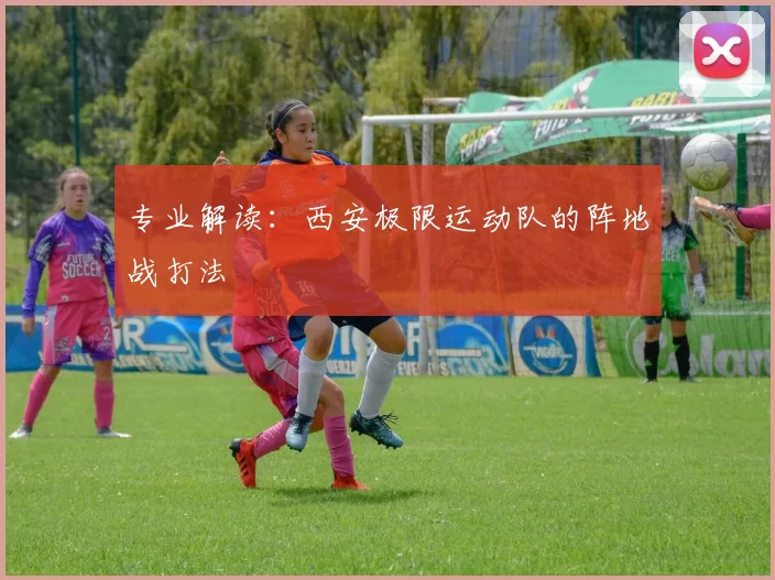 专业解读：西安极限运动队的阵地战打法