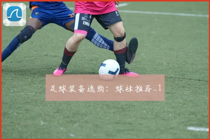足球装备选购：球袜推荐_1