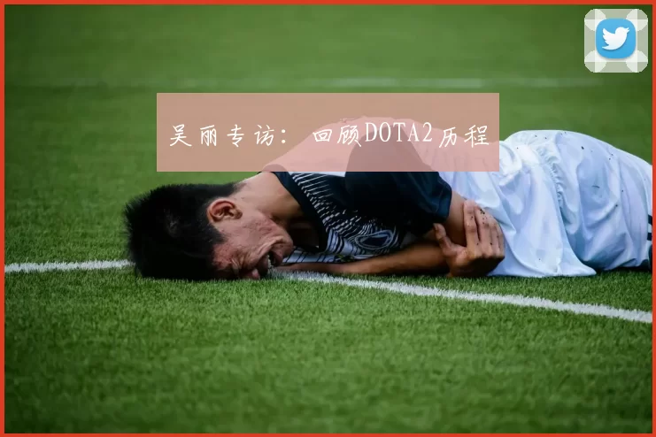 吴丽专访：回顾DOTA2历程