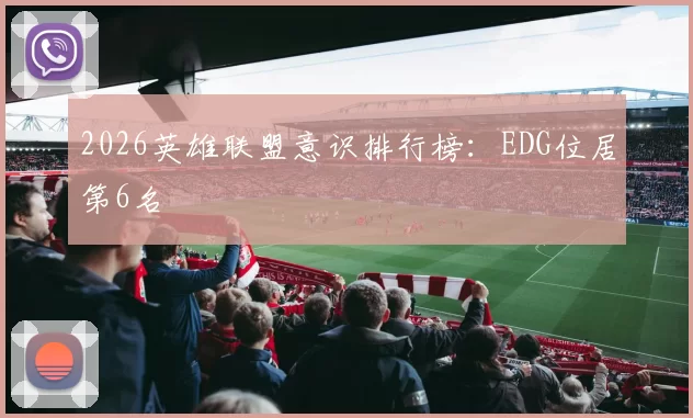 2026英雄联盟意识排行榜：EDG位居第6名