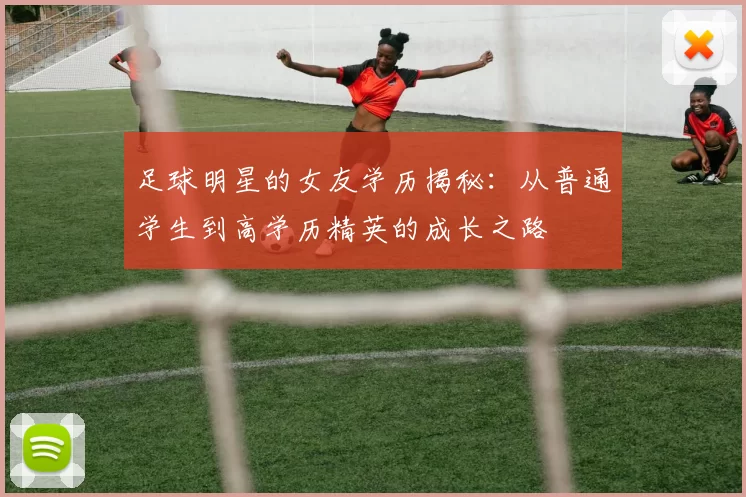 足球明星的女友学历揭秘：从普通学生到高学历精英的成长之路