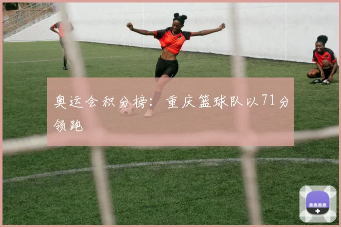 奥运会积分榜：重庆篮球队以71分领跑