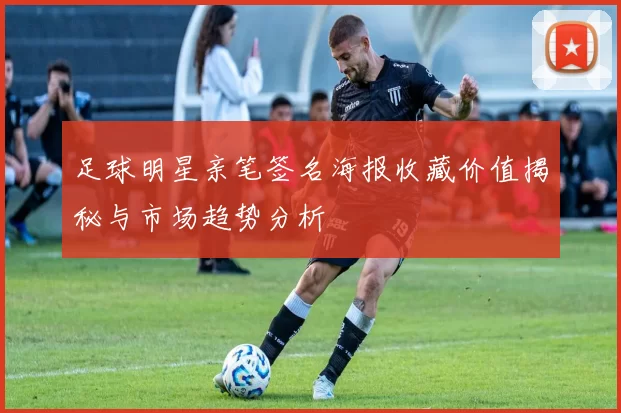 足球明星亲笔签名海报收藏价值揭秘与市场趋势分析