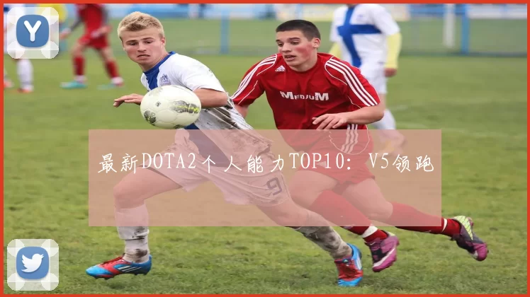 最新DOTA2个人能力TOP10：V5领跑