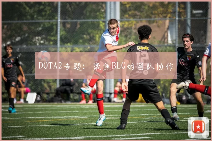 DOTA2专题：聚焦BLG的团队协作