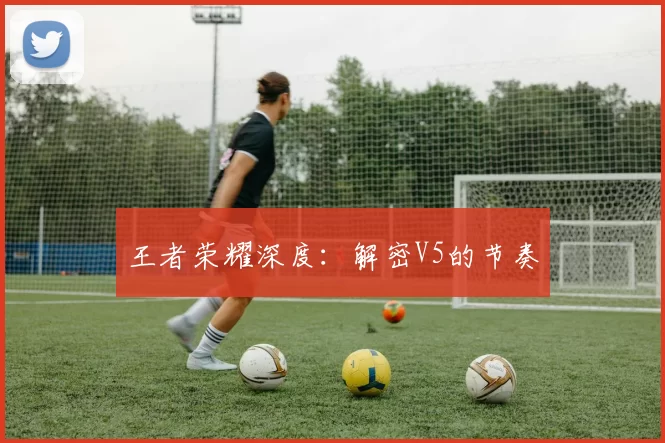 王者荣耀深度：解密V5的节奏