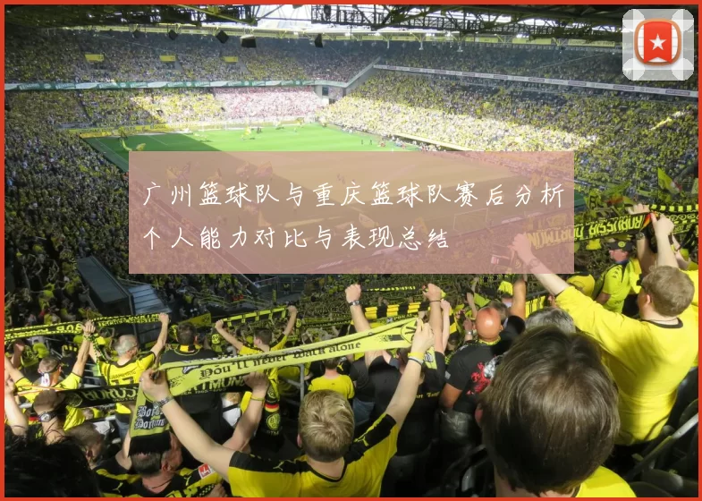 广州篮球队与重庆篮球队赛后分析个人能力对比与表现总结