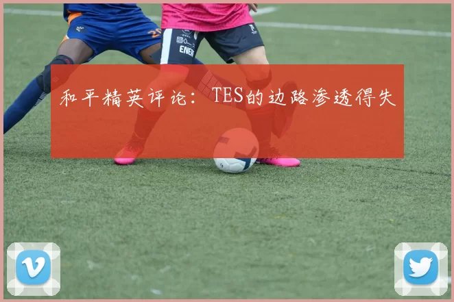 和平精英评论：TES的边路渗透得失
